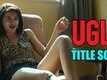 UGLY - Title Song | Rahul Bhat, Ronit Roy, Tejaswini Kolhapure & Surveen Chawla