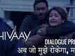 Dialogue Promo - Shivaay